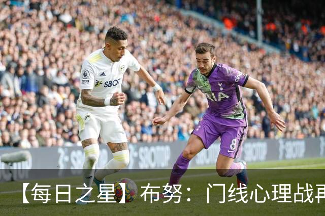 【每日之星】布努：门线心理战再封神 站着扑点他就是摩洛哥英雄