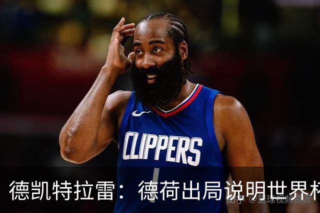 德凯特拉雷：德荷出局说明世界杯没有轻松比赛；我身体状态很好