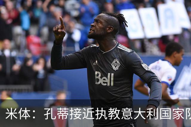 米体：孔蒂接近执教意大利国家队，将签4年合同冲击下届世界杯