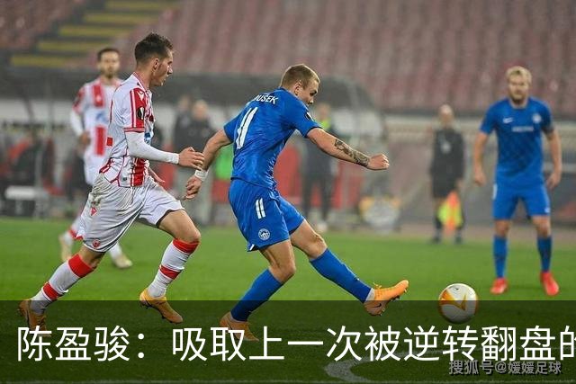 陈盈骏：吸取上一次被逆转翻盘的教训 打出自己的节奏做好防守