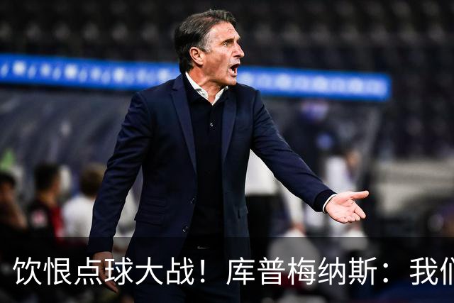 饮恨点球大战！库普梅纳斯：我们几乎每天都练点球，不是重视不够