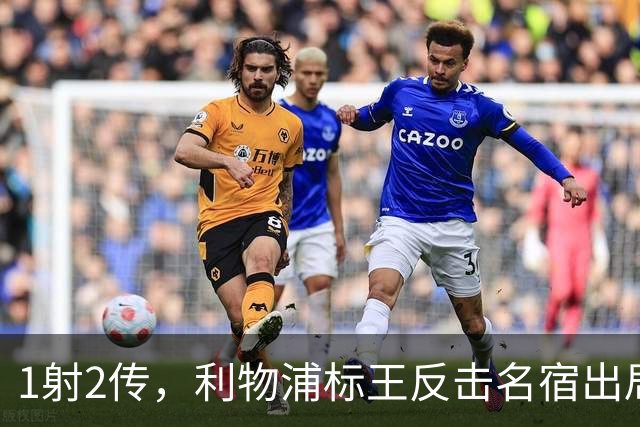 1射2传，利物浦标王反击名宿出局言论 英超银靴归来